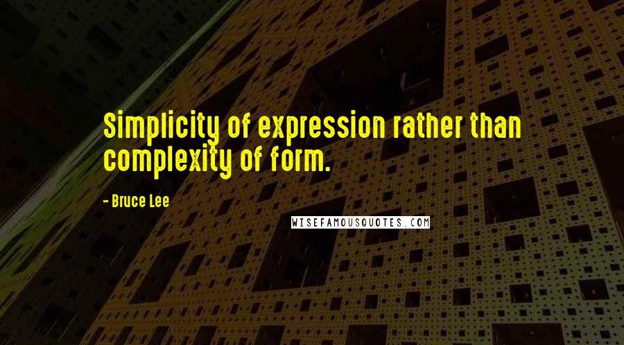 Bruce Lee quotes: Simplicity of expression rather than complexity of form. Bruce Lee quotes: Simplicity of expression rather than complexity of form.