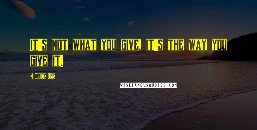 Bruce Lee quotes: It's not what you give, it's the way you give it. Bruce Lee quotes: It's not what you give, it's the way you give it.
