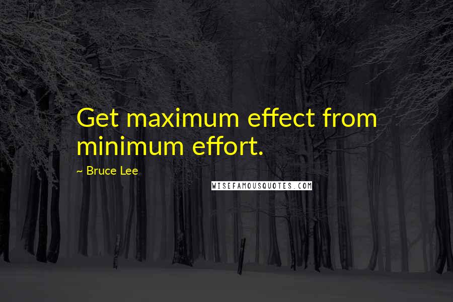 Bruce Lee quotes: Get maximum effect from minimum effort.