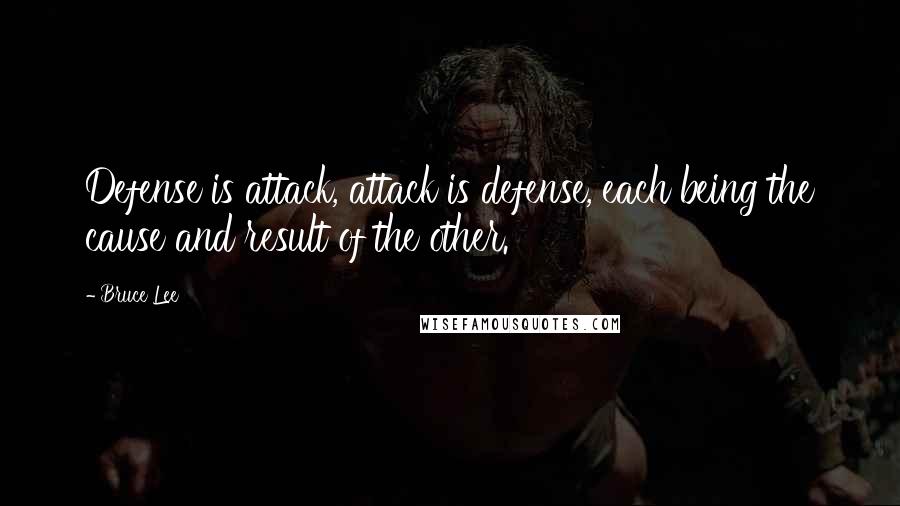 Bruce Lee quotes: Defense is attack, attack is defense, each being the cause and result of the other.