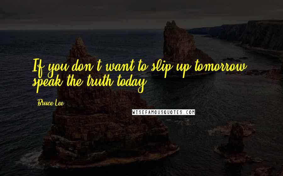 Bruce Lee quotes: If you don't want to slip up tomorrow, speak the truth today. Bruce Lee quotes: If you don't want to slip up tomorrow, speak the truth today.