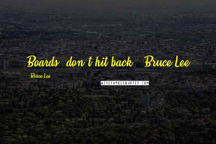 Bruce Lee quotes: Boards, don't hit back. ~Bruce Lee Bruce Lee quotes: Boards, don't hit back. ~Bruce Lee