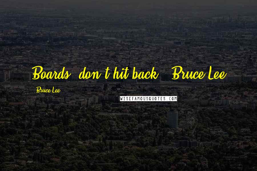 Bruce Lee quotes: Boards, don't hit back. ~Bruce Lee