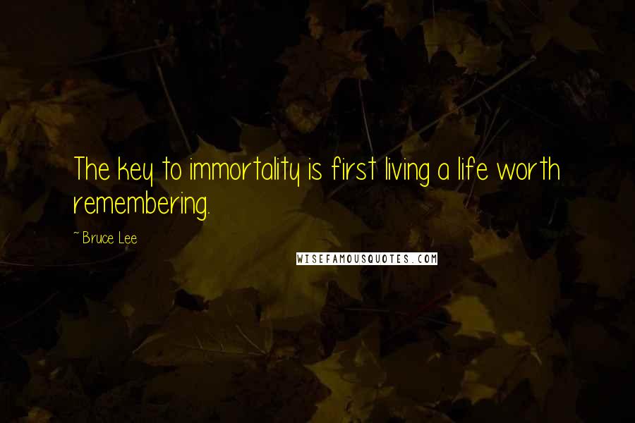 Bruce Lee quotes: The key to immortality is first living a life worth remembering. Bruce Lee quotes: The key to immortality is first living a life worth remembering.
