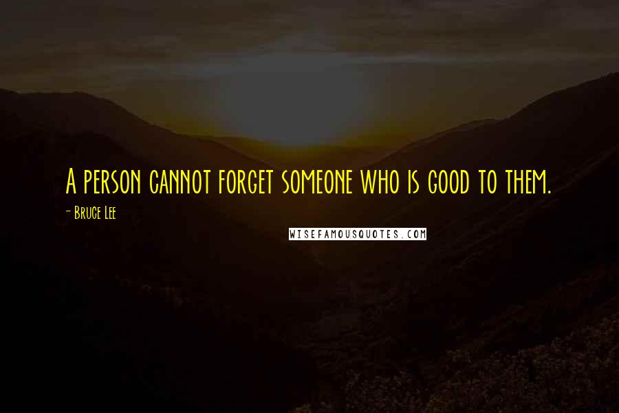 Bruce Lee quotes: A person cannot forget someone who is good to them. Bruce Lee quotes: A person cannot forget someone who is good to them.