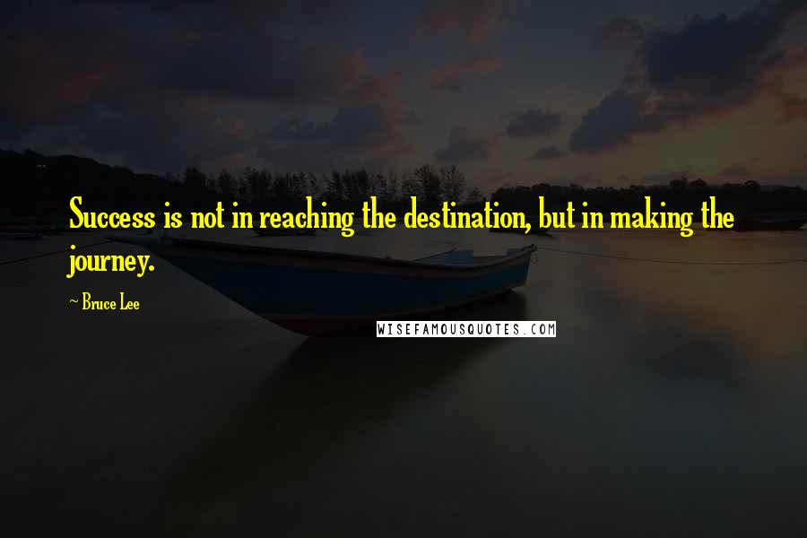 Bruce Lee quotes: Success is not in reaching the destination, but in making the journey. Bruce Lee quotes: Success is not in reaching the destination, but in making the journey.