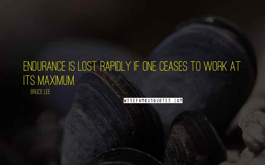 Bruce Lee quotes: Endurance is lost rapidly if one ceases to work at its maximum. Bruce Lee quotes: Endurance is lost rapidly if one ceases to work at its maximum.