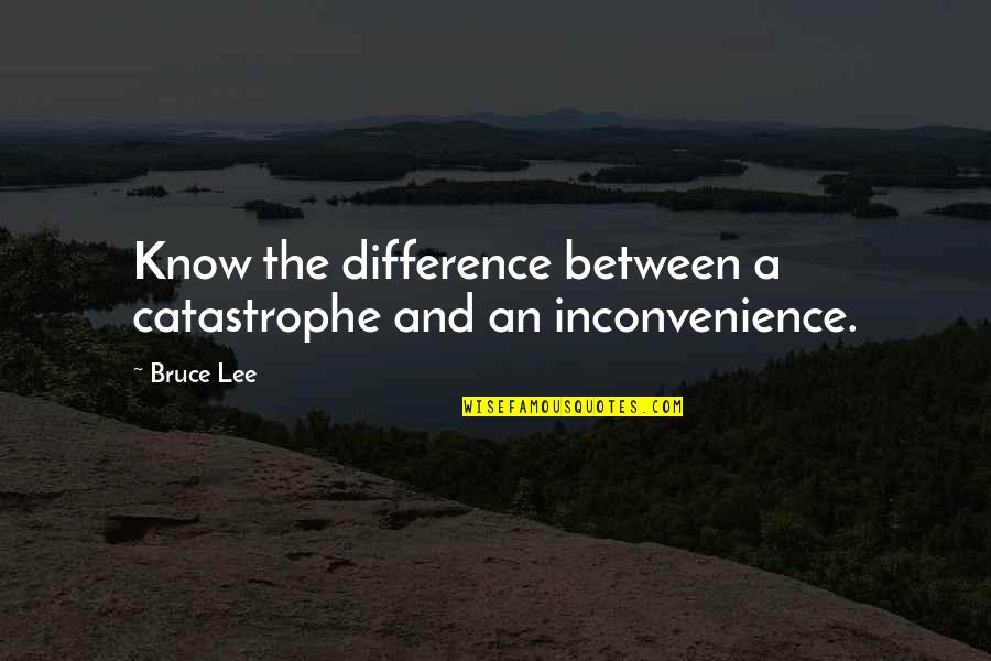 Bruce Lee Quotes By Bruce Lee: Know the difference between a catastrophe and an