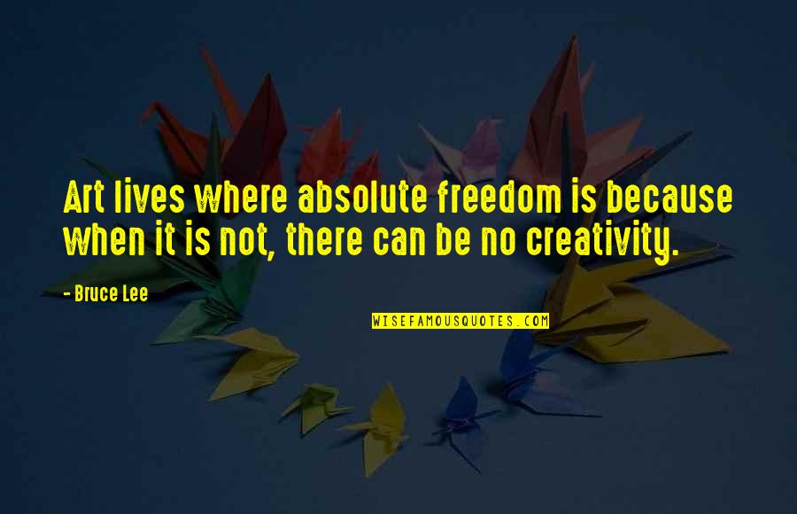 Bruce Lee Quotes By Bruce Lee: Art lives where absolute freedom is because when