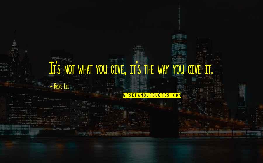 Bruce Lee Quotes By Bruce Lee: It's not what you give, it's the way