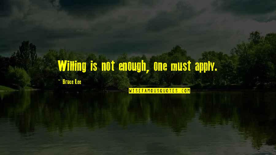 Bruce Lee Quotes By Bruce Lee: Willing is not enough, one must apply.
