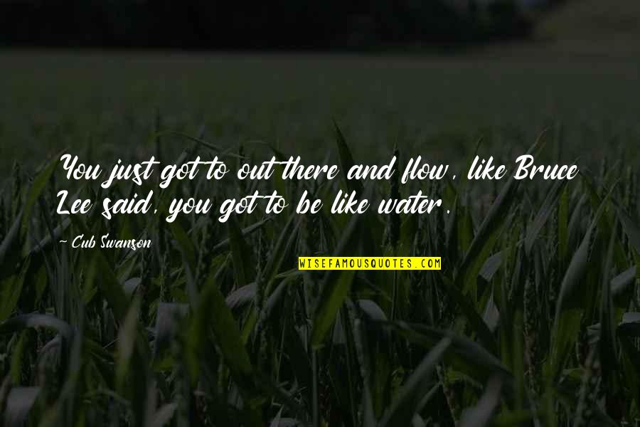 Bruce Lee Water Quotes By Cub Swanson: You just got to out there and flow,