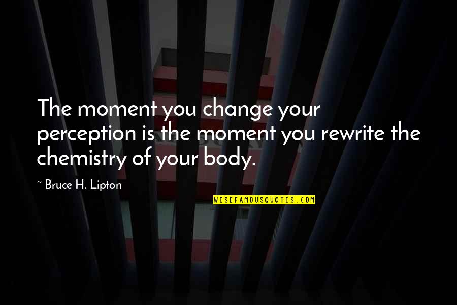 Bruce Lipton Quotes By Bruce H. Lipton: The moment you change your perception is the