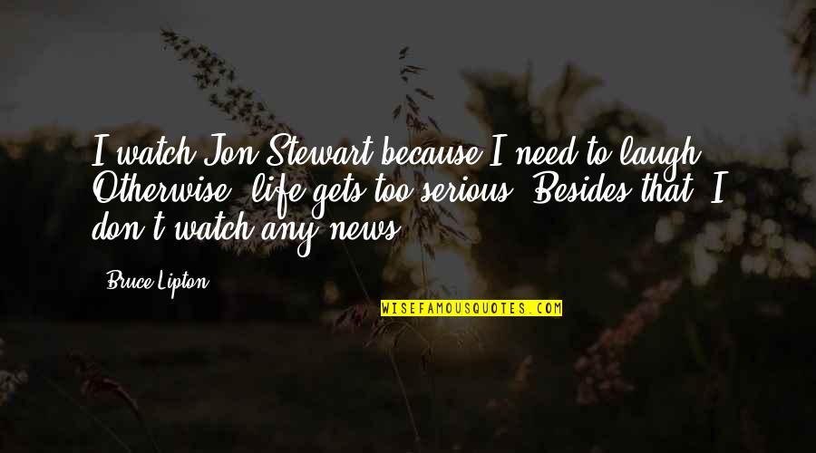 Bruce Lipton Quotes By Bruce Lipton: I watch Jon Stewart because I need to
