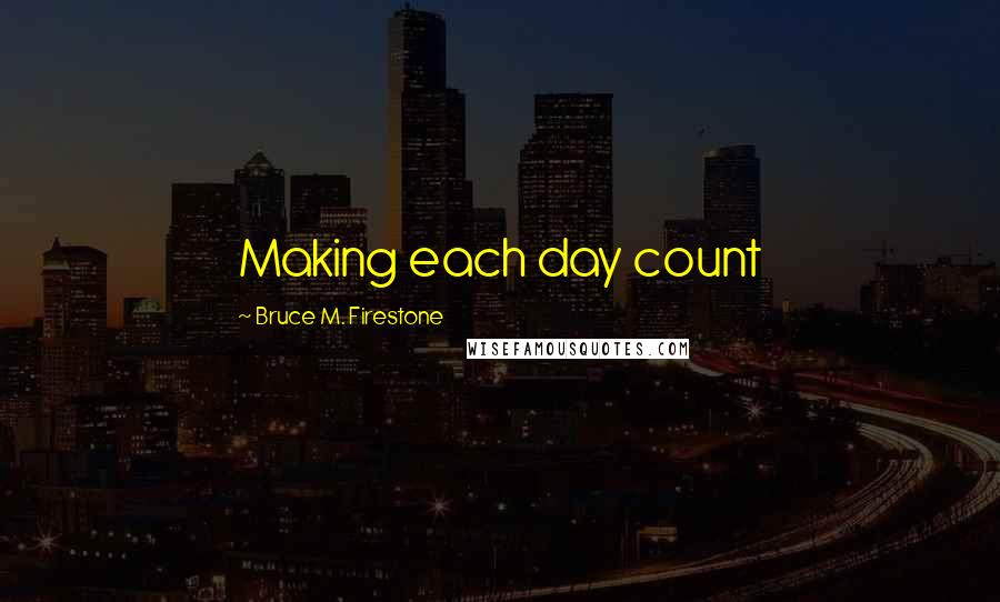 Bruce M. Firestone quotes: Making each day count