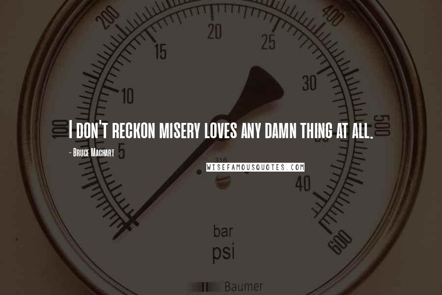 Bruce Machart quotes: I don't reckon misery loves any damn thing at all.