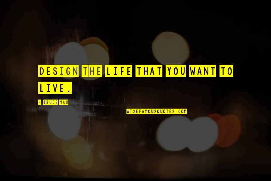 Bruce Mau Quotes By Bruce Mau: Design the life that you want to live.