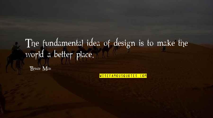 Bruce Mau Quotes By Bruce Mau: The fundamental idea of design is to make