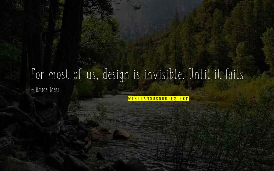 Bruce Mau Quotes By Bruce Mau: For most of us, design is invisible. Until