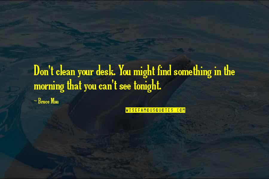 Bruce Mau Quotes By Bruce Mau: Don't clean your desk. You might find something