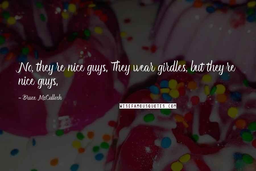 Bruce McCulloch quotes: No, they're nice guys. They wear girdles, but they're nice guys.