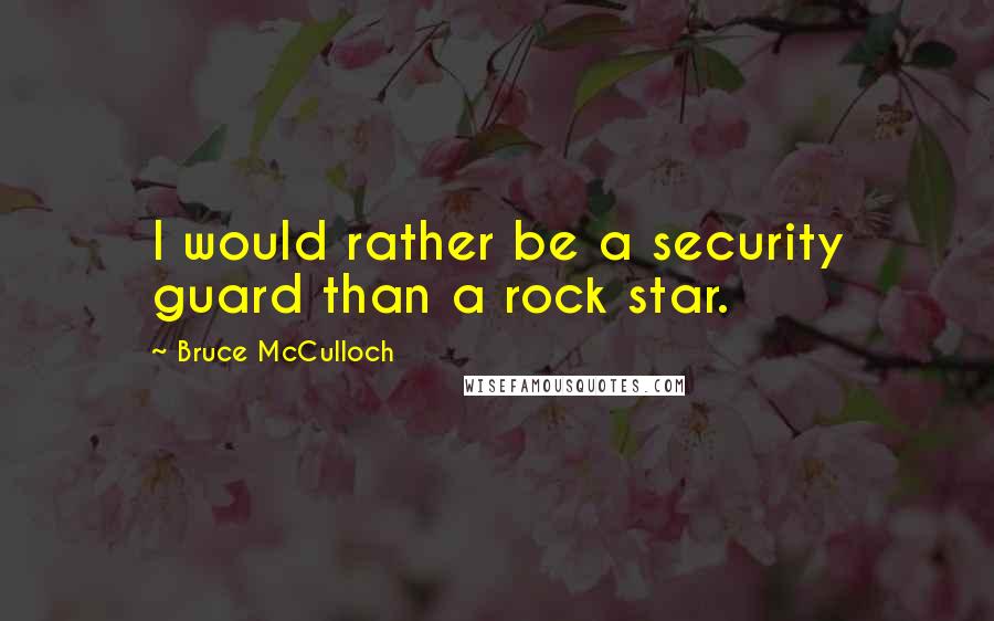 Bruce McCulloch quotes: I would rather be a security guard than a rock star.