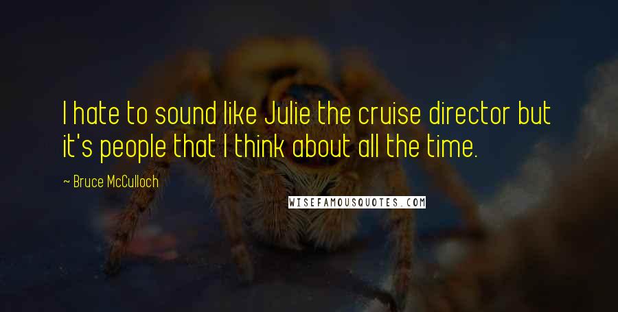 Bruce McCulloch quotes: I hate to sound like Julie the cruise director but it's people that I think about all the time.