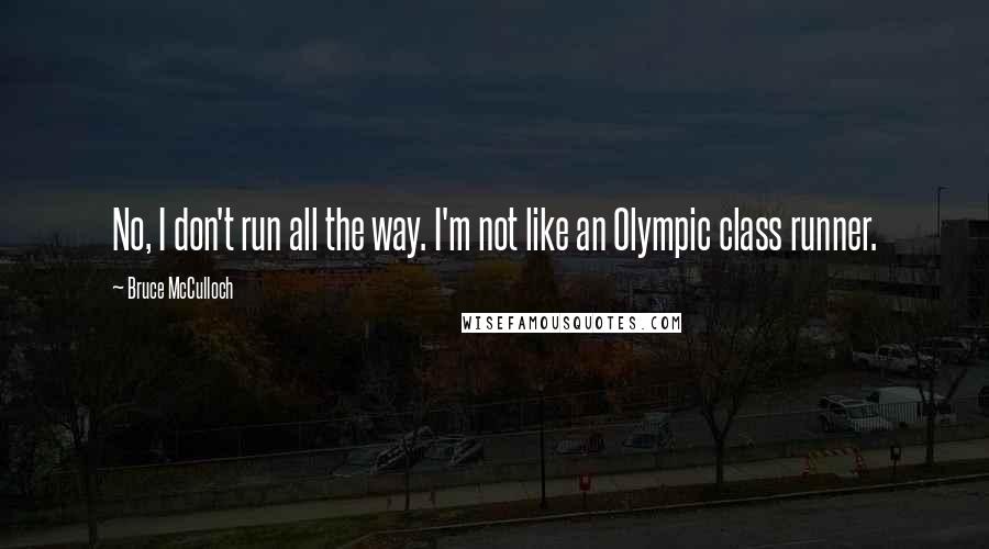 Bruce McCulloch quotes: No, I don't run all the way. I'm not like an Olympic class runner.