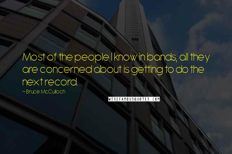 Bruce McCulloch quotes: Most of the people I know in bands, all they are concerned about is getting to do the next record.