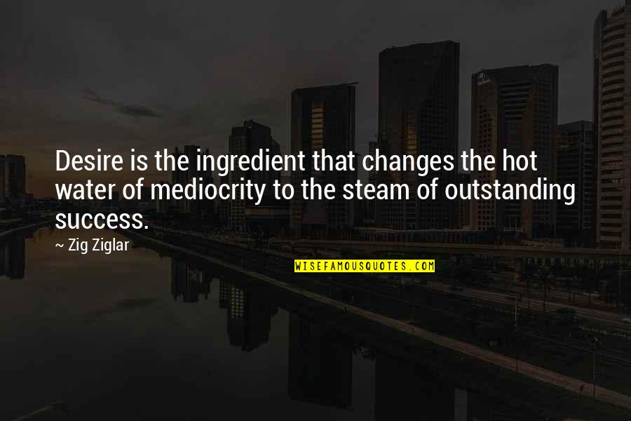 Bruce Mcgill Quotes By Zig Ziglar: Desire is the ingredient that changes the hot