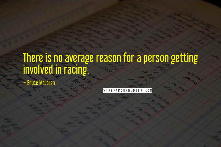 Bruce McLaren quotes: There is no average reason for a person getting involved in racing.