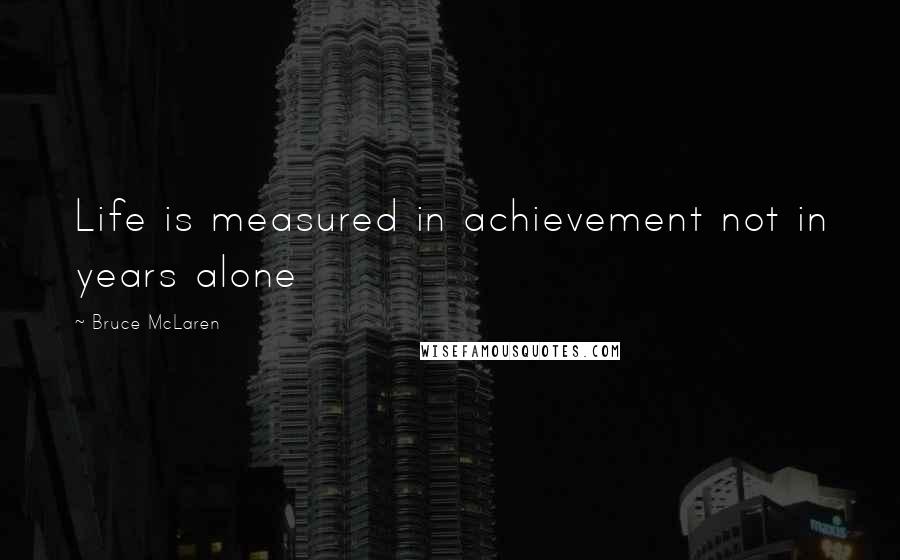 Bruce McLaren quotes: Life is measured in achievement not in years alone