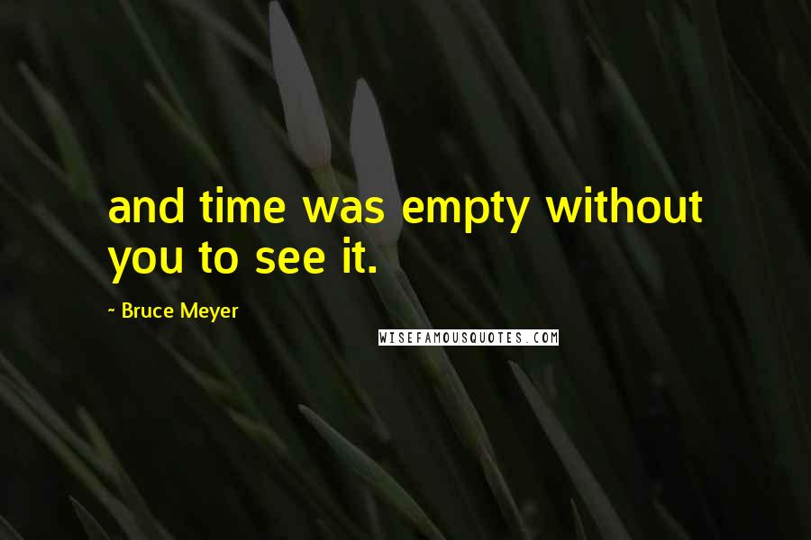 Bruce Meyer quotes: and time was empty without you to see it.