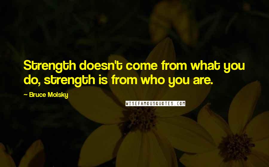 Bruce Molsky quotes: Strength doesn't come from what you do, strength is from who you are.