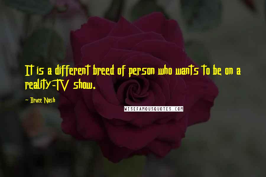 Bruce Nash quotes: It is a different breed of person who wants to be on a reality-TV show.