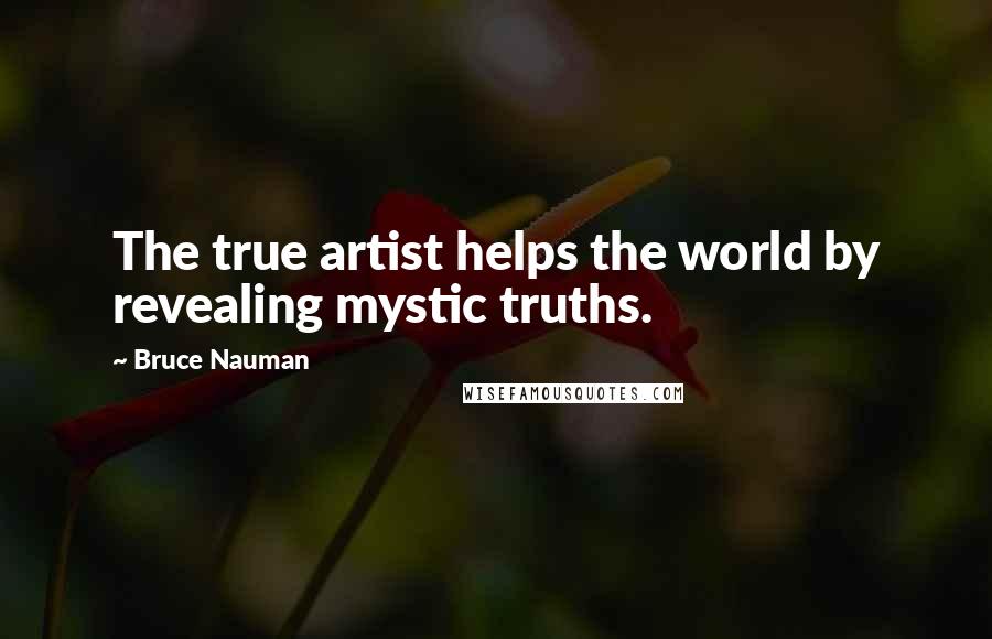 Bruce Nauman quotes: The true artist helps the world by revealing mystic truths.