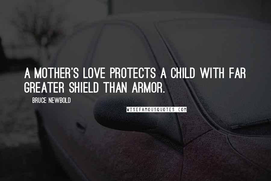 Bruce Newbold quotes: A mother's love protects a child with far greater shield than armor.