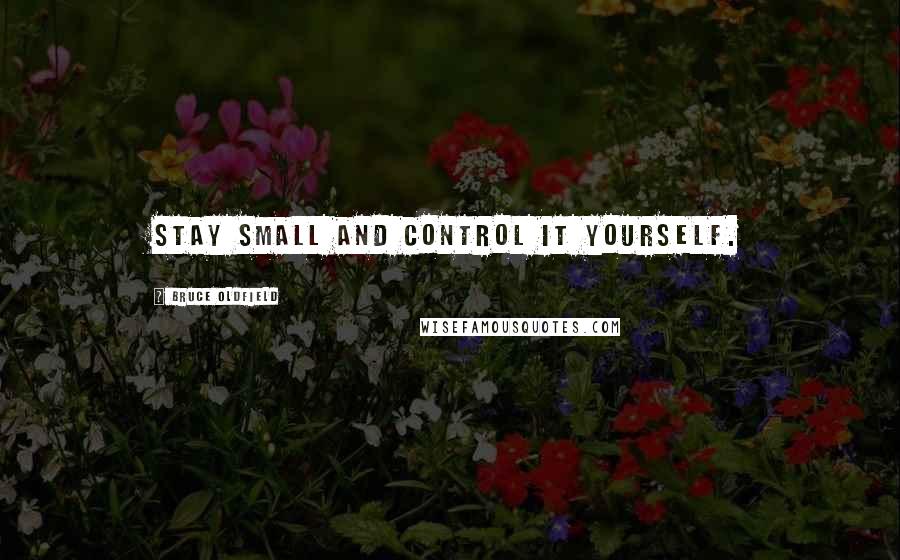 Bruce Oldfield quotes: Stay small and control it yourself.