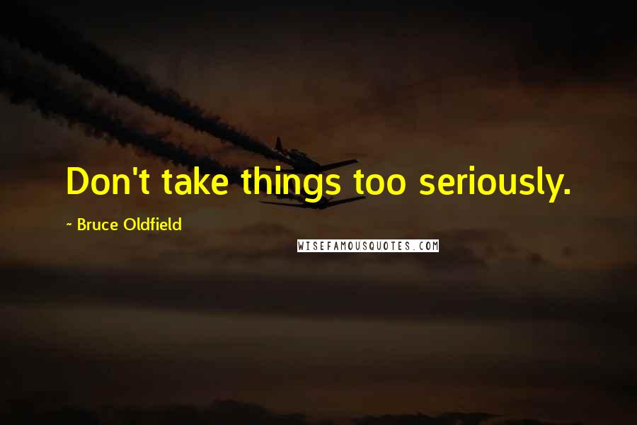 Bruce Oldfield quotes: Don't take things too seriously.