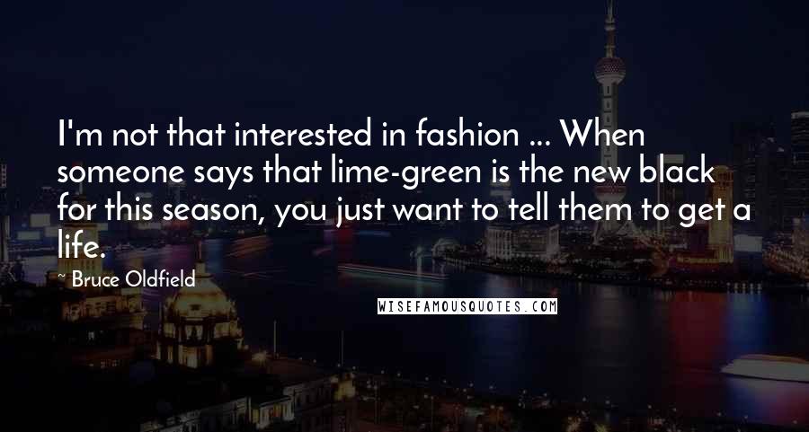 Bruce Oldfield quotes: I'm not that interested in fashion ... When someone says that lime-green is the new black for this season, you just want to tell them to get a life.