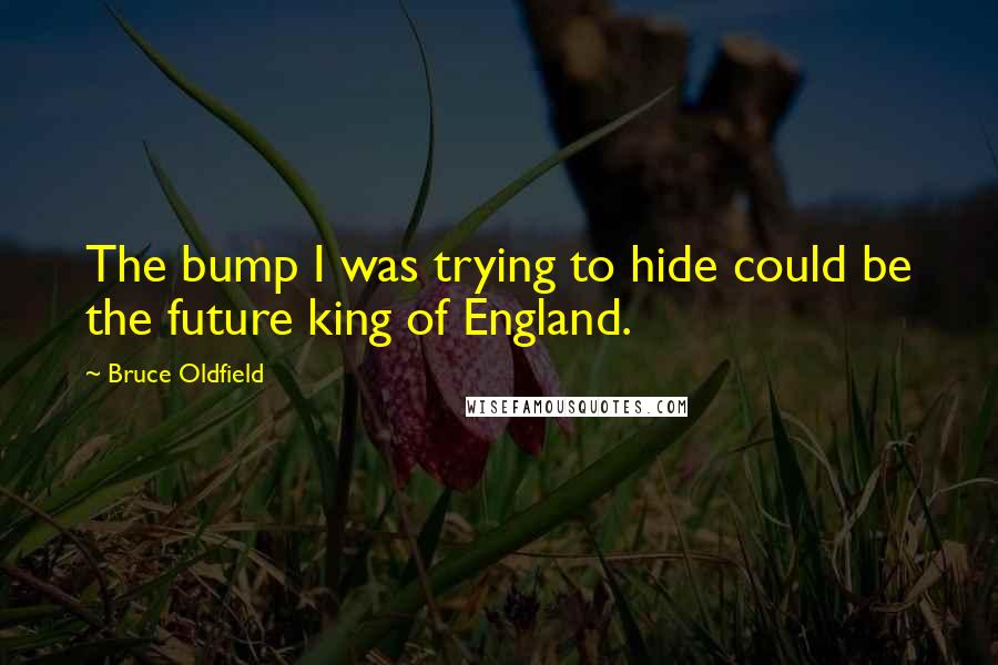 Bruce Oldfield quotes: The bump I was trying to hide could be the future king of England.