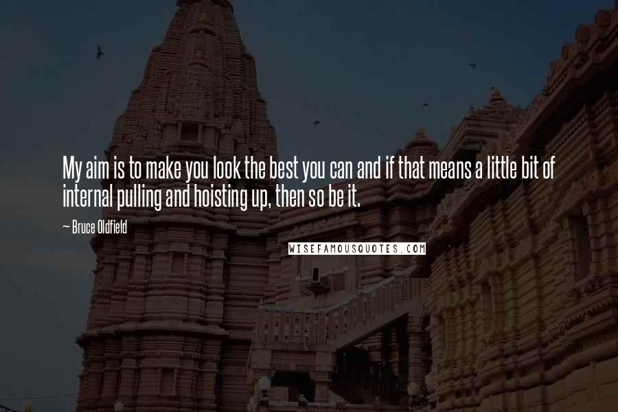 Bruce Oldfield quotes: My aim is to make you look the best you can and if that means a little bit of internal pulling and hoisting up, then so be it.