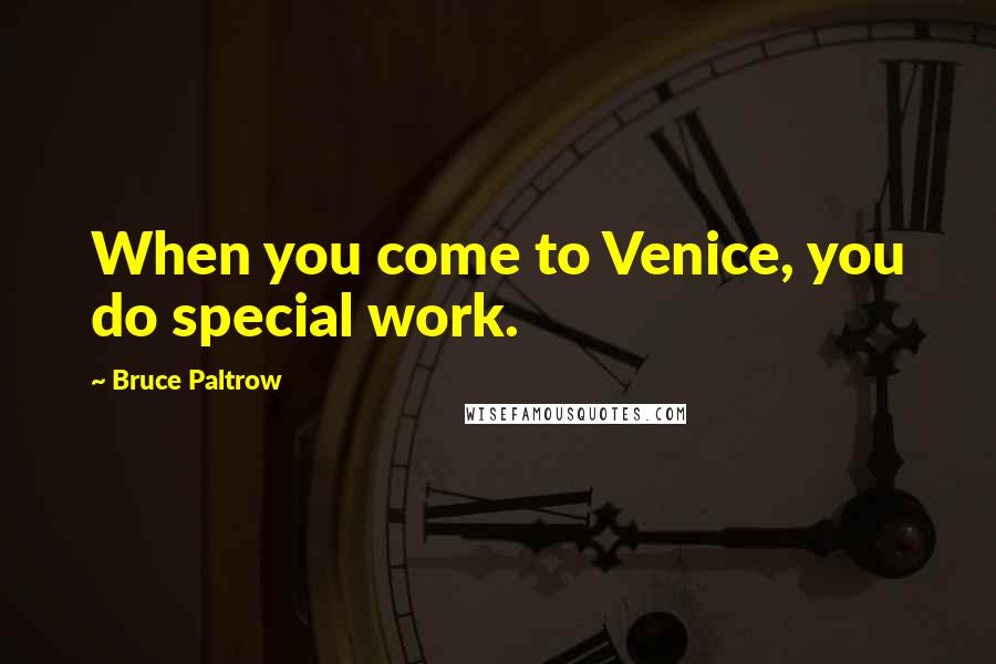 Bruce Paltrow quotes: When you come to Venice, you do special work.