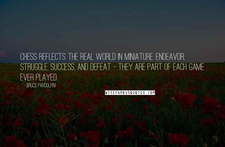 Bruce Pandolfini quotes: Chess reflects the real world in miniature. Endeavor, struggle, success, and defeat - they are part of each game ever played. Bruce Pandolfini quotes: Chess reflects the real world in miniature. Endeavor, struggle, success, and defeat - they are part of each game ever played.
