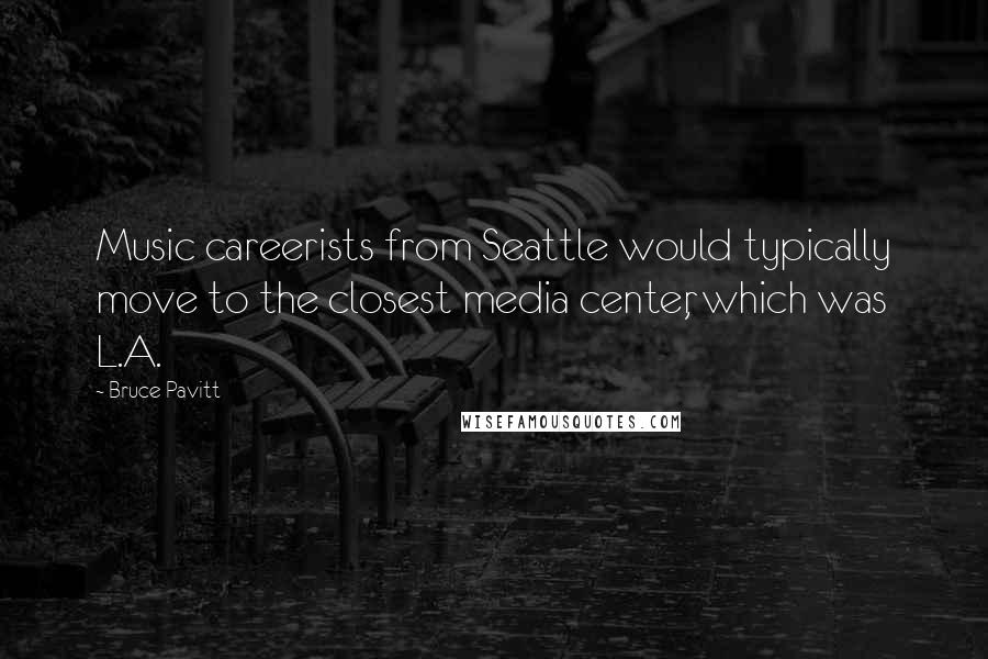 Bruce Pavitt quotes: Music careerists from Seattle would typically move to the closest media center, which was L.A.