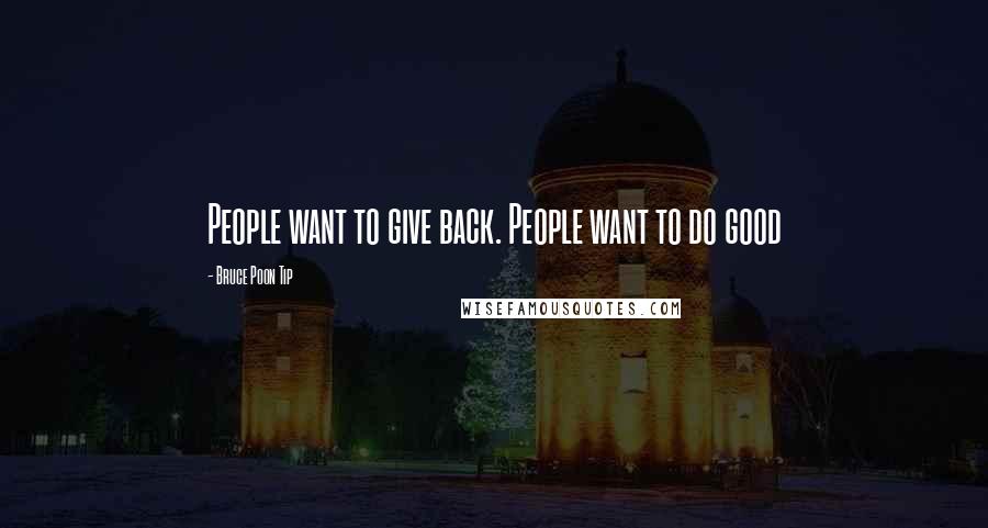 Bruce Poon Tip quotes: People want to give back. People want to do good
