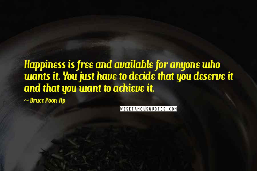 Bruce Poon Tip quotes: Happiness is free and available for anyone who wants it. You just have to decide that you deserve it and that you want to achieve it.