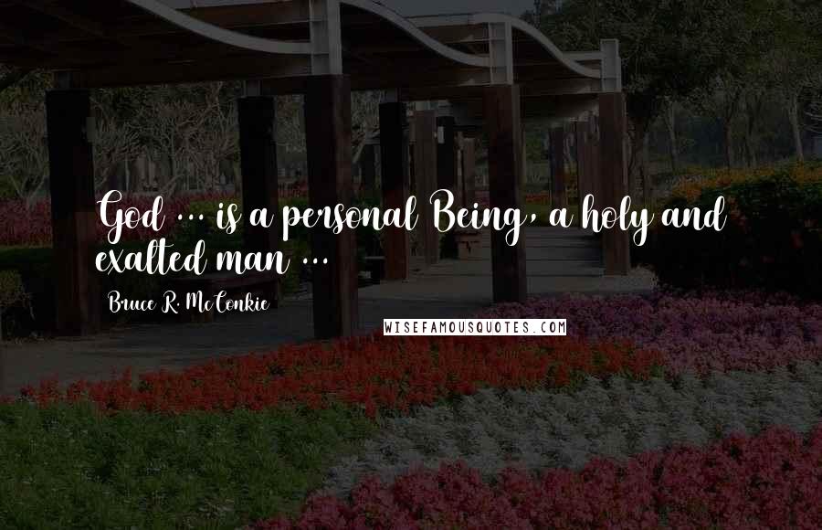 Bruce R. McConkie quotes: God ... is a personal Being, a holy and exalted man ...