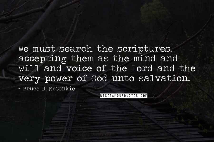 Bruce R. McConkie quotes: We must search the scriptures, accepting them as the mind and will and voice of the Lord and the very power of God unto salvation.