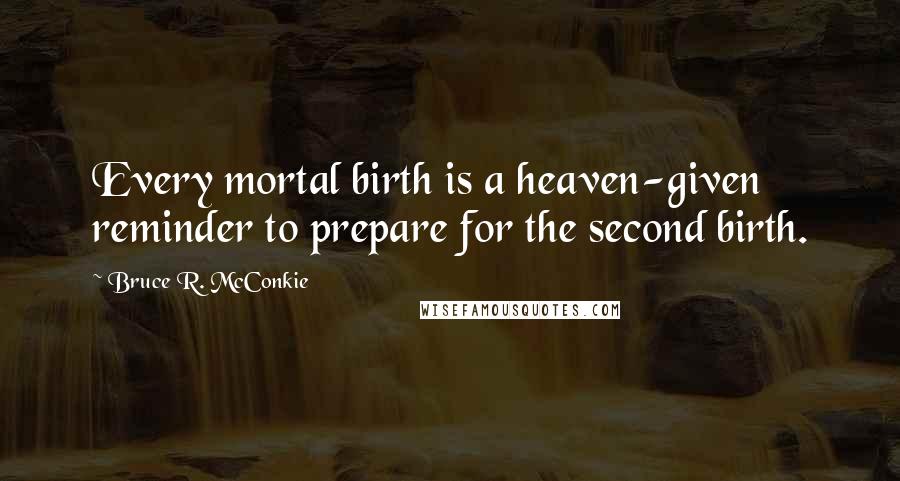 Bruce R. McConkie quotes: Every mortal birth is a heaven-given reminder to prepare for the second birth.